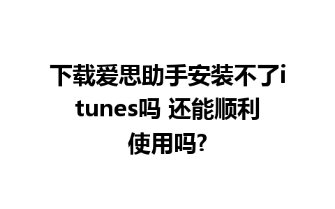 下载爱思助手安装不了itunes吗 还能顺利使用吗?