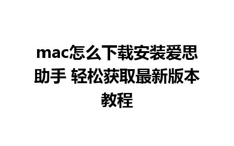 mac怎么下载安装爱思助手 轻松获取最新版本教程