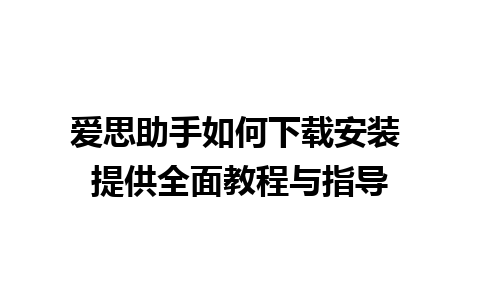 爱思助手如何下载安装 提供全面教程与指导