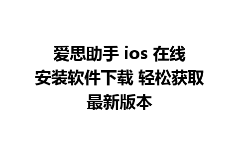 爱思助手 ios 在线安装软件下载 轻松获取最新版本