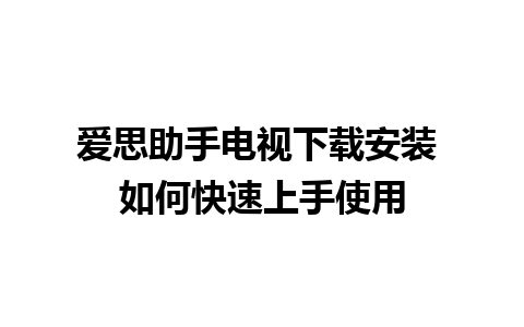 爱思助手电视下载安装 如何快速上手使用