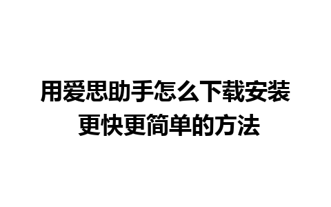 用爱思助手怎么下载安装 更快更简单的方法