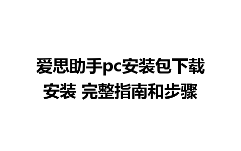 爱思助手pc安装包下载安装 完整指南和步骤