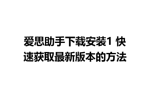 爱思助手下载安装1 快速获取最新版本的方法