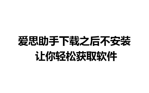 爱思助手下载之后不安装 让你轻松获取软件