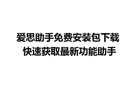 爱思助手免费安装包下载 快速获取最新功能助手