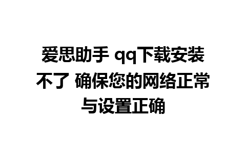 爱思助手 qq下载安装不了 确保您的网络正常与设置正确