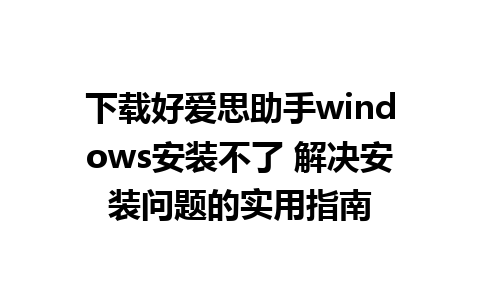 下载好爱思助手windows安装不了 解决安装问题的实用指南