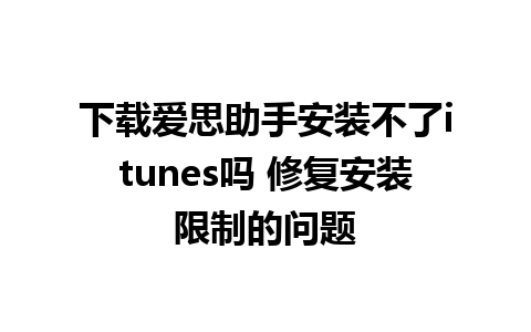 下载爱思助手安装不了itunes吗 修复安装限制的问题