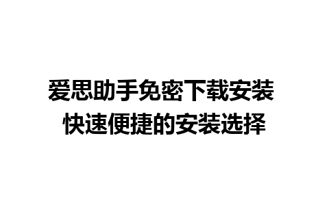 爱思助手免密下载安装 快速便捷的安装选择