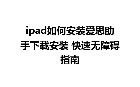 ipad如何安装爱思助手下载安装 快速无障碍指南