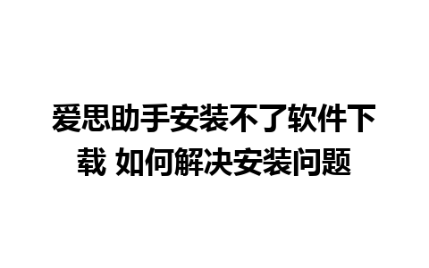 爱思助手安装不了软件下载 如何解决安装问题