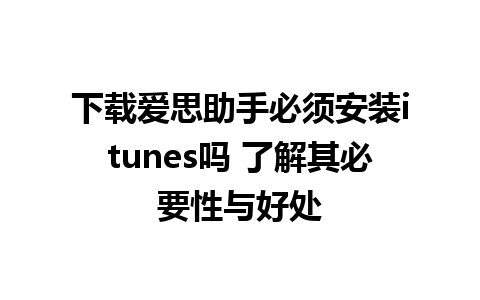 下载爱思助手必须安装itunes吗 了解其必要性与好处