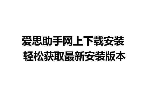 爱思助手网上下载安装 轻松获取最新安装版本