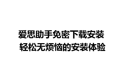 爱思助手免密下载安装 轻松无烦恼的安装体验