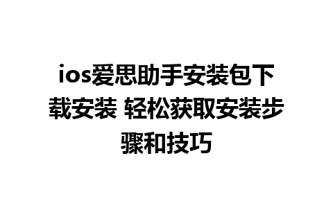 ios爱思助手安装包下载安装 轻松获取安装步骤和技巧