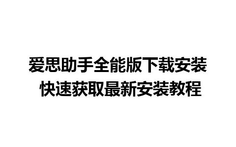 爱思助手全能版下载安装 快速获取最新安装教程