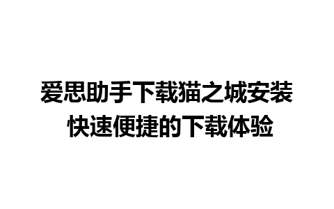 爱思助手下载猫之城安装 快速便捷的下载体验