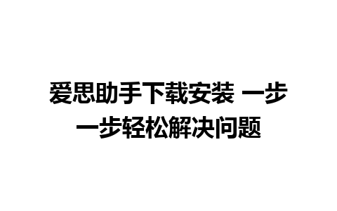 爱思助手下载安装 一步一步轻松解决问题