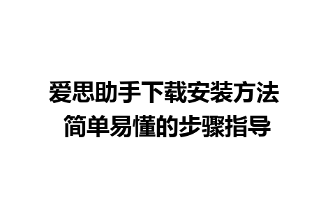 爱思助手下载安装方法 简单易懂的步骤指导