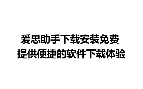 爱思助手下载安装免费 提供便捷的软件下载体验