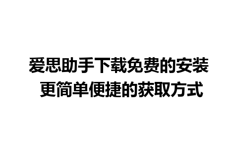 爱思助手下载免费的安装 更简单便捷的获取方式