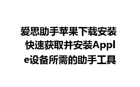 爱思助手苹果下载安装 快速获取并安装Apple设备所需的助手工具