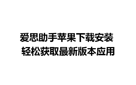 爱思助手苹果下载安装 轻松获取最新版本应用