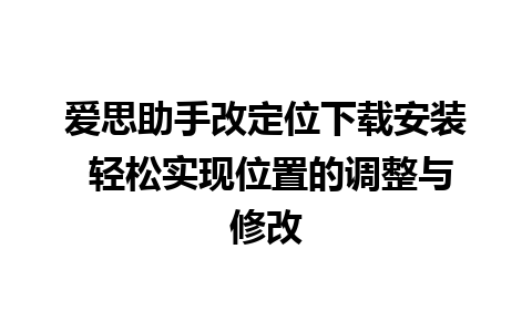 爱思助手改定位下载安装 轻松实现位置的调整与修改