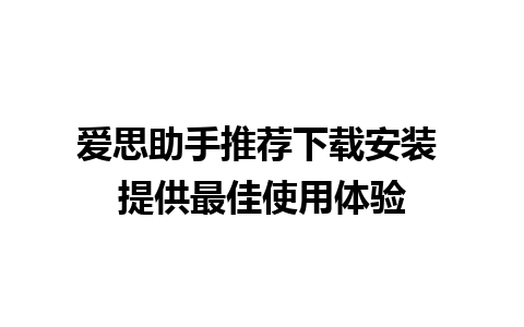 爱思助手推荐下载安装 提供最佳使用体验