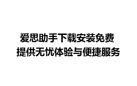 爱思助手下载安装免费 提供无忧体验与便捷服务