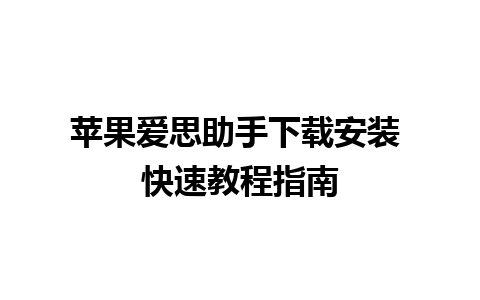 苹果爱思助手下载安装 快速教程指南