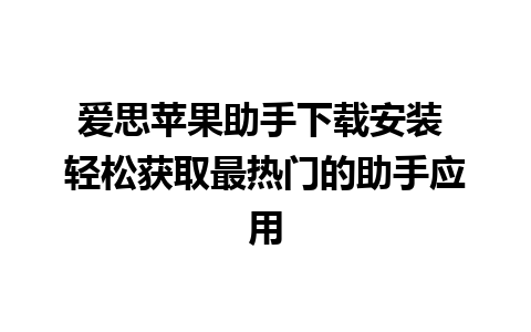 爱思苹果助手下载安装 轻松获取最热门的助手应用