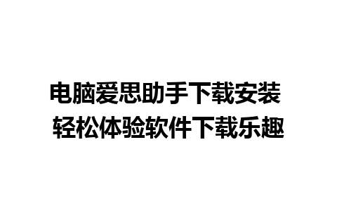 电脑爱思助手下载安装 轻松体验软件下载乐趣