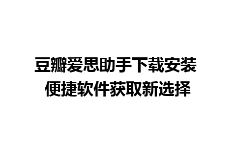 豆瓣爱思助手下载安装 便捷软件获取新选择