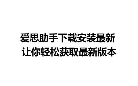 爱思助手下载安装最新 让你轻松获取最新版本