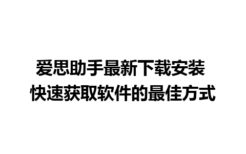 爱思助手最新下载安装 快速获取软件的最佳方式