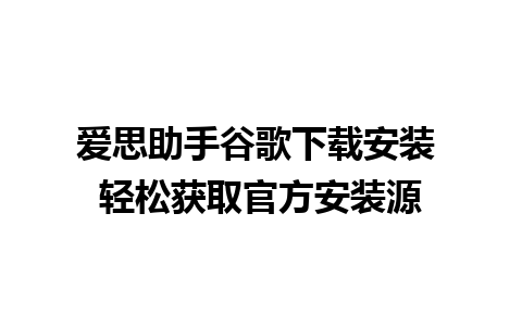 爱思助手谷歌下载安装 轻松获取官方安装源