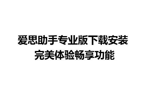 爱思助手专业版下载安装 完美体验畅享功能