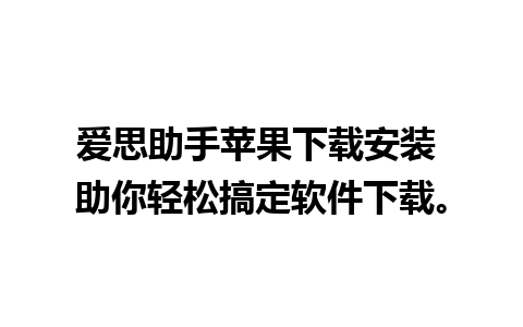 爱思助手苹果下载安装 助你轻松搞定软件下载。