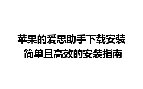 苹果的爱思助手下载安装 简单且高效的安装指南