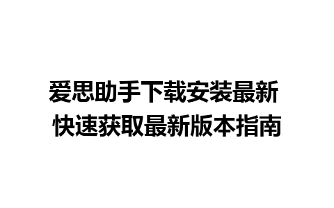 爱思助手下载安装最新 快速获取最新版本指南