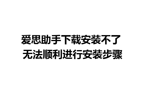 爱思助手下载安装不了 无法顺利进行安装步骤