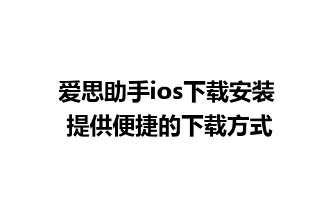 爱思助手ios下载安装 提供便捷的下载方式