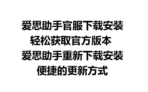 爱思助手官服下载安装 轻松获取官方版本  
爱思助手重新下载安装  便捷的更新方式  
爱思助手签证教程下载安装  详细的使用指南  
爱思助手扫码下载安装  快速连接设备  
爱思助手下载安装方法  简单易懂的步骤  
爱思助手ipad版本下载安装  专为iPad优化的版本  
爱思助手真香软件下载安装  体验超赞的功能  
爱思助手在线免下载安装  无需下载，直接使用  
爱思助手mac如何下载安装  针对Mac用户的安装指南  
爱思助手app正版下载安装  确保软件的合法性  