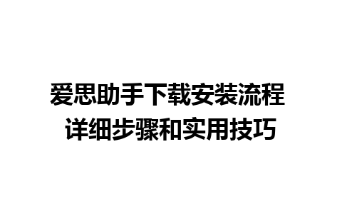 爱思助手下载安装流程 详细步骤和实用技巧