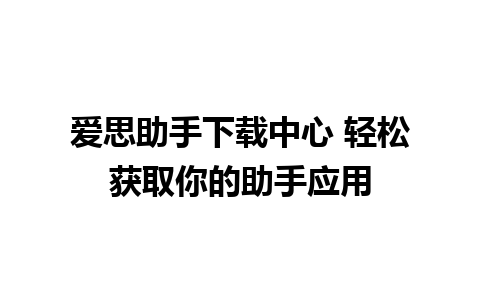 爱思助手下载中心 轻松获取你的助手应用