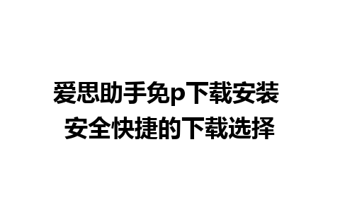 爱思助手免p下载安装 安全快捷的下载选择