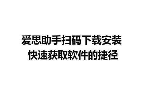 爱思助手扫码下载安装 快速获取软件的捷径