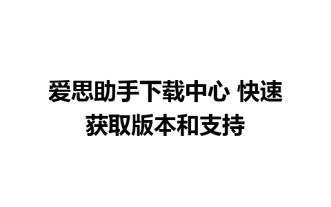 爱思助手下载中心 快速获取版本和支持